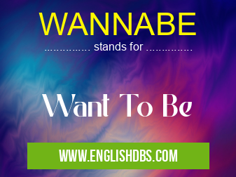 WANNABE means Want To Be WANNABE