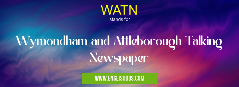 WATN means Wymondham and Attleborough Talking Newspaper WATN