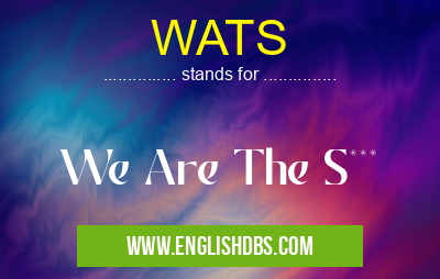 WATS means We Are The S*** WATS