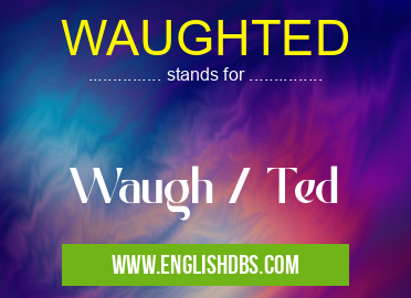 WAUGHTED means Waugh / Ted WAUGHTED