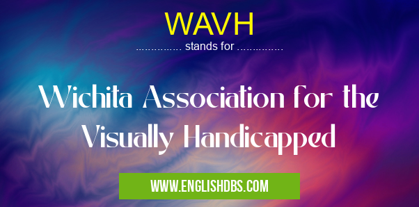 WAVH means Wichita Association for the Visually Handicapped WAVH
