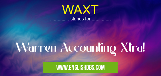 WAXT means Warren Accounting Xtra! WAXT