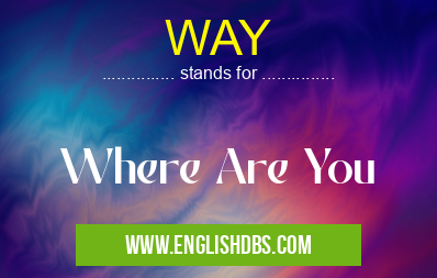 WAY means Where Are You WAY