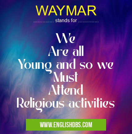 WAYMAR means We
Are all
Young and so we
Must
Attend
Religious activities WAYMAR