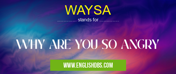 WAYSA means WHY ARE YOU SO ANGRY WAYSA