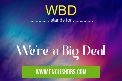 WBD means We're a Big Deal WBD