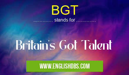 BGT means Britain's Got Talent BGT