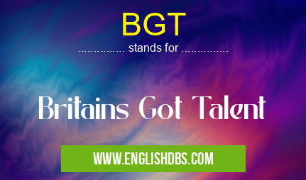BGT means Britains Got Talent BGT