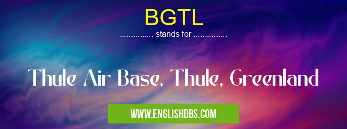 BGTL means Thule Air Base, Thule, Greenland BGTL