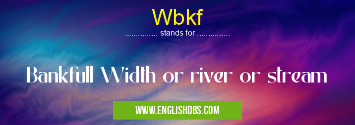 Wbkf means Bankfull Width or river or stream Wbkf