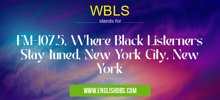 WBLS means FM-107.5, Where Black Listerners Stay tuned, New York City, New York WBLS