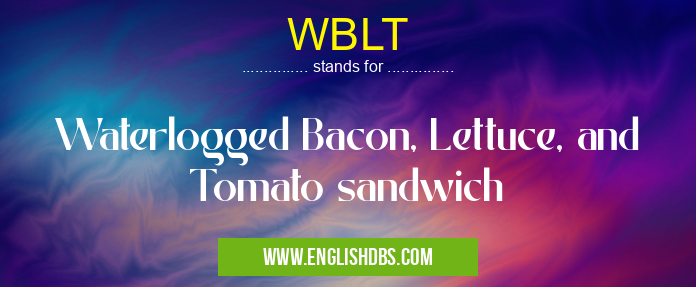 WBLT means Waterlogged Bacon, Lettuce, and Tomato sandwich WBLT