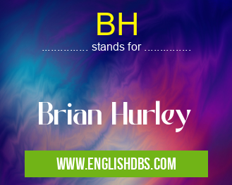 BH means Brian Hurley BH