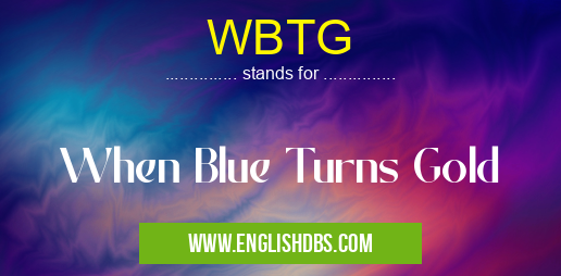 WBTG means When Blue Turns Gold WBTG