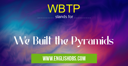 WBTP means We Built the Pyramids WBTP