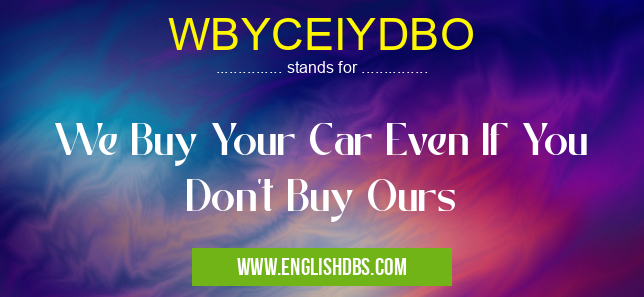 WBYCEIYDBO means We Buy Your Car Even If You Don't Buy Ours WBYCEIYDBO