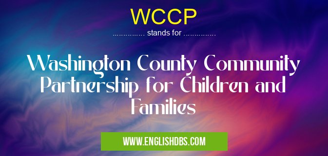 WCCP means Washington County Community Partnership for Children and Families WCCP