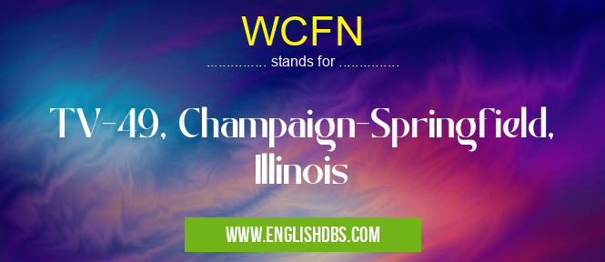 WCFN means TV-49, Champaign-Springfield, Illinois WCFN