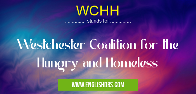 WCHH means Westchester Coalition for the Hungry and Homeless WCHH