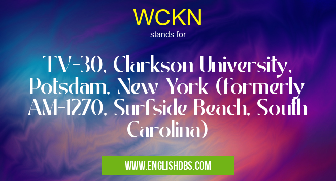 WCKN means TV-30, Clarkson University, Potsdam, New York (formerly AM-1270, Surfside Beach, South Carolina) WCKN