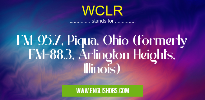 WCLR means FM-95.7, Piqua, Ohio (formerly FM-88.3, Arlington Heights, Illinois) WCLR