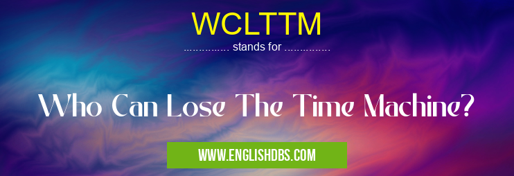 WCLTTM means Who Can Lose The Time Machine? WCLTTM