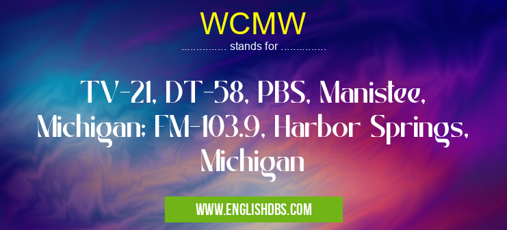 WCMW means TV-21, DT-58, PBS, Manistee, Michigan; FM-103.9, Harbor Springs, Michigan WCMW