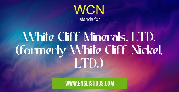 WCN means White Cliff Minerals, LTD. (formerly White Cliff Nickel, LTD.) WCN