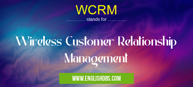 WCRM means Wireless Customer Relationship Management WCRM