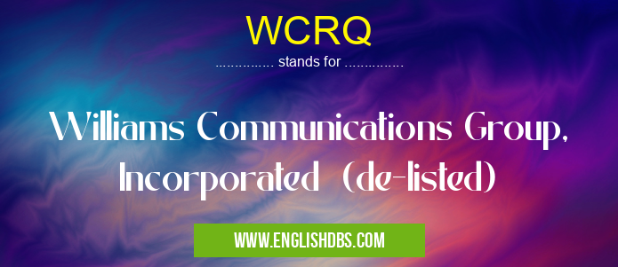 WCRQ means Williams Communications Group, Incorporated (de-listed) WCRQ