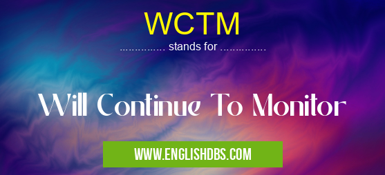 WCTM means Will Continue To Monitor WCTM