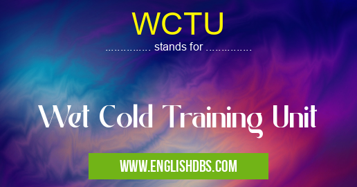 WCTU means Wet Cold Training Unit WCTU