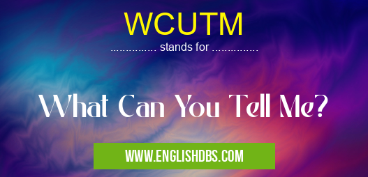 WCUTM means What Can You Tell Me? WCUTM