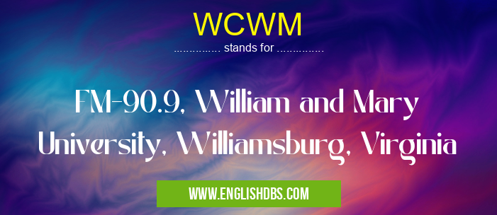 WCWM means FM-90.9, William and Mary University, Williamsburg, Virginia WCWM