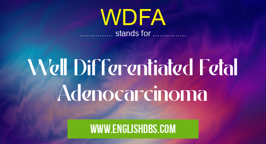 WDFA means Well Differentiated Fetal Adenocarcinoma WDFA