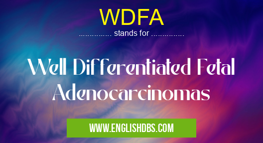 WDFA means Well Differentiated Fetal Adenocarcinomas WDFA