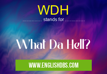 WDH means What Da Hell? WDH