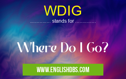 WDIG means Where Do I Go? WDIG