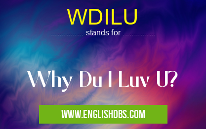 WDILU means Why Du I Luv U? WDILU