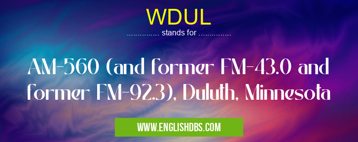 WDUL means AM-560 (and former FM-43.0 and former FM-92.3), Duluth, Minnesota WDUL
