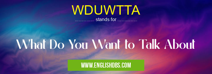 WDUWTTA means What Do You Want to Talk About WDUWTTA