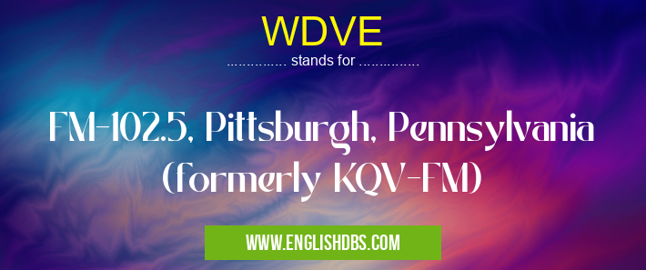 WDVE means FM-102.5, Pittsburgh, Pennsylvania (formerly KQV-FM) WDVE