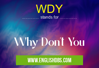 WDY means Why Don't You WDY