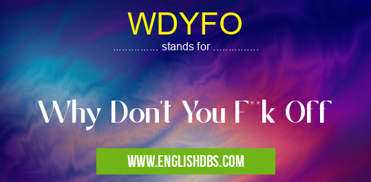 WDYFO means Why Don't You F**k Off WDYFO