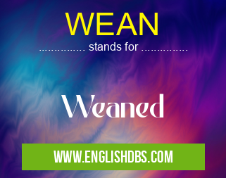 WEAN means Weaned WEAN