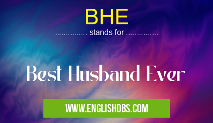 BHE means Best Husband Ever BHE