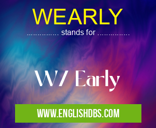 WEARLY means W/ Early WEARLY