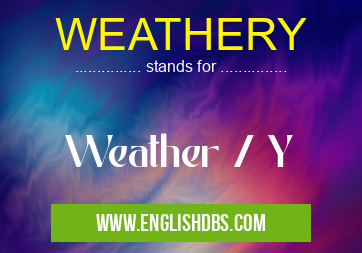 WEATHERY means Weather / Y WEATHERY