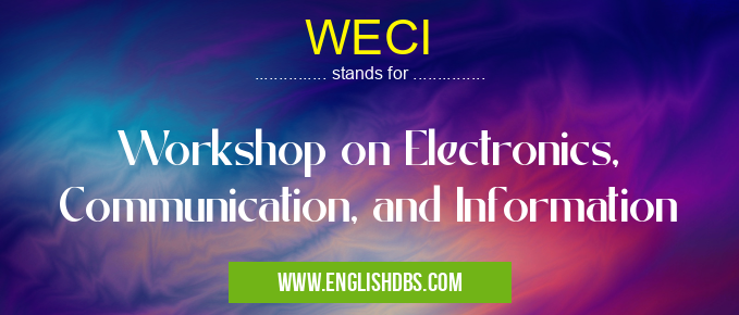 WECI means Workshop on Electronics, Communication, and Information WECI