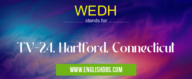 WEDH means TV-24, Hartford, Connecticut WEDH